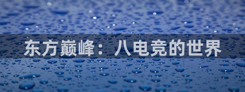 多宝电竞平台：东方巅峰：八电竞的世界
