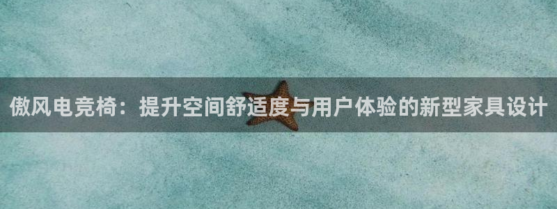 多宝电竞有名嘛：傲风电竞椅：提升空间舒适度与用户体验的新型家具设计